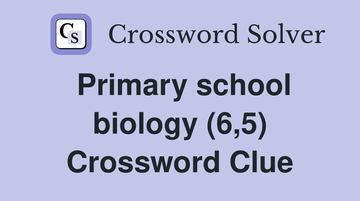 Primary school biology (6,5) - Crossword Clue Answers - Crossword Solver